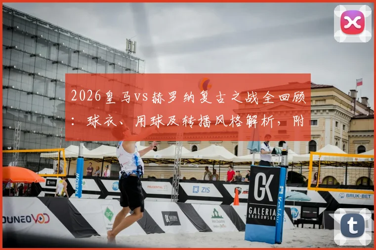 2026皇马vs赫罗纳复古之战全回顾:球衣、用球及转播风格解析,附复古装备购买指南