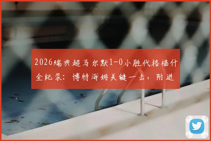2026瑞典超马尔默1-0小胜代格福什全纪录:博特海姆关键一击,附进球视频与赛后深度解析