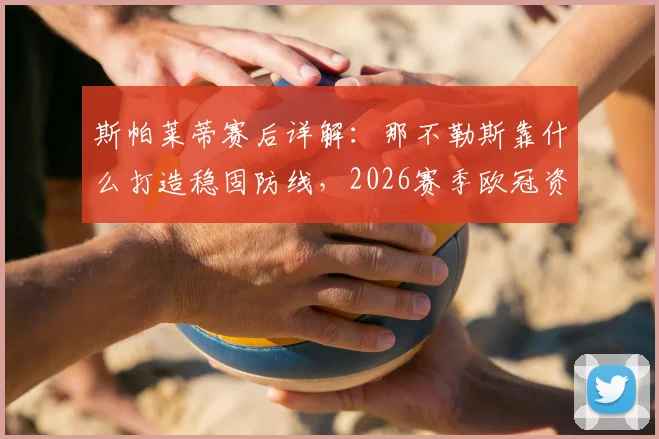 斯帕莱蒂赛后详解：那不勒斯靠什么打造稳固防线，2026赛季欧冠资格争夺前景如何