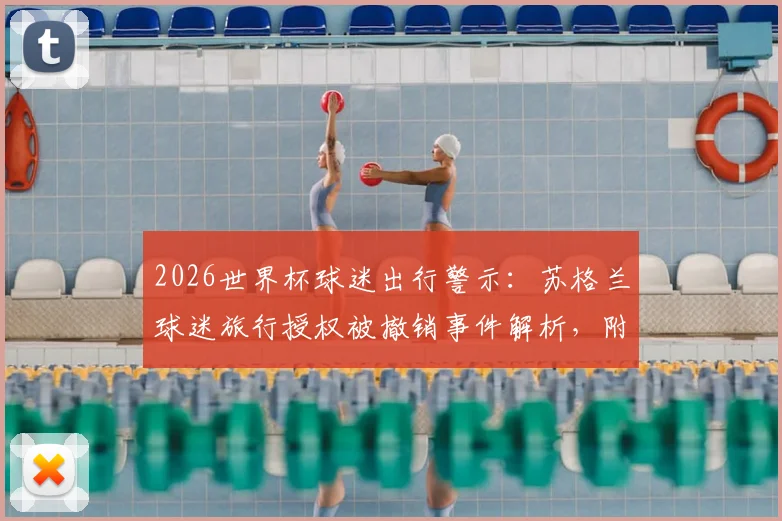 2026世界杯球迷出行警示：苏格兰球迷旅行授权被撤销事件解析，附国际赛事观赛授权申请与紧急预案指南