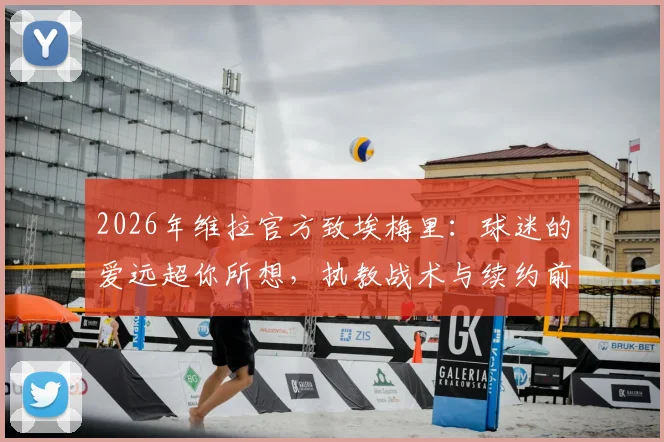 2026年维拉官方致埃梅里:球迷的爱远超你所想,执教战术与续约前景解析