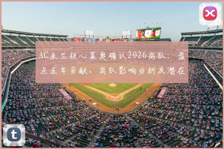 AC米兰核心莱奥确认2026离队:盘点五年贡献、离队影响分析及潜在下家球队前瞻