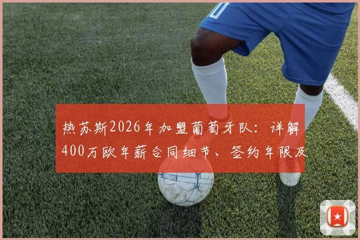热苏斯2026年加盟葡萄牙队：详解400万欧年薪合同细节、签约年限及对球队锋线实力影响