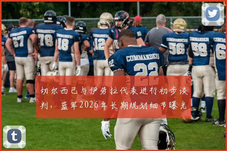 切尔西已与伊劳拉代表进行初步谈判,蓝军2026年长期规划细节曝光