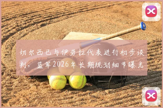 切尔西已与伊劳拉代表进行初步谈判，蓝军2026年长期规划细节曝光