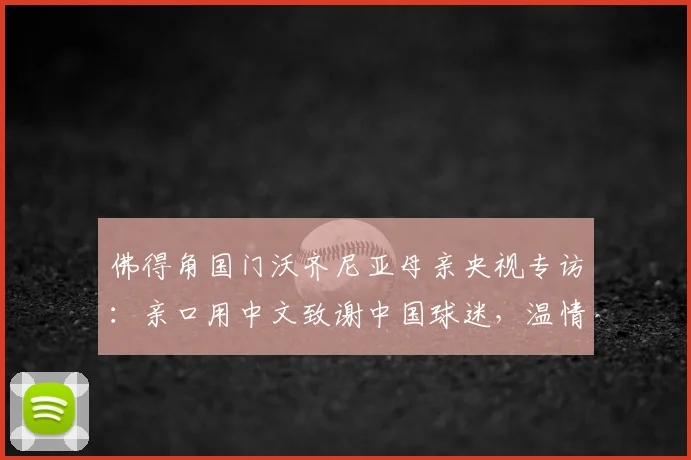 佛得角国门沃齐尼亚母亲央视专访:亲口用中文致谢中国球迷,温情瞬间引爆网络
