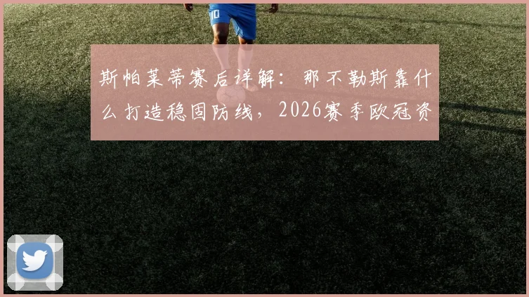 斯帕莱蒂赛后详解：那不勒斯靠什么打造稳固防线，2026赛季欧冠资格争夺前景如何