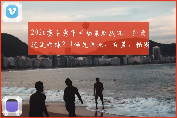 2026赛季意甲半场最新战况:科莫连进两球2-1领先国米,瓦莱、帕斯、图拉姆分别建功