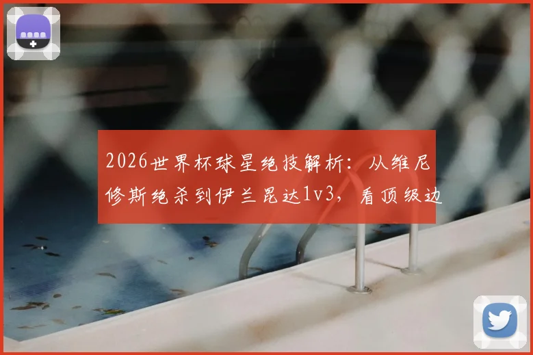 2026世界杯球星绝技解析：从维尼修斯绝杀到伊兰昆达1v3，看顶级边锋的突破秘诀与实战教学