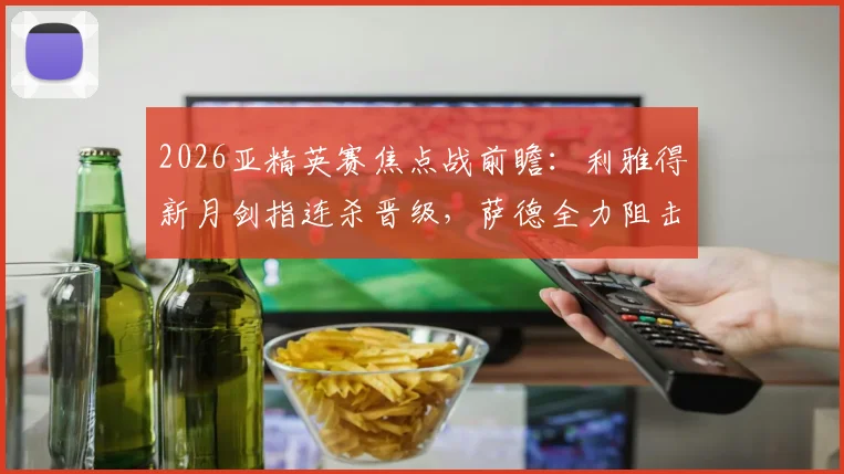2026亚精英赛焦点战前瞻：利雅得新月剑指连杀晋级，萨德全力阻击盼上演黑八奇迹