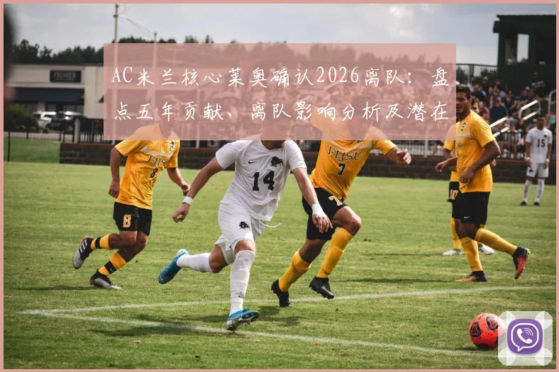AC米兰核心莱奥确认2026离队：盘点五年贡献、离队影响分析及潜在下家球队前瞻