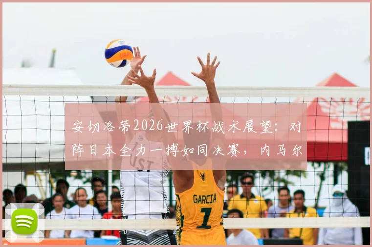 安切洛蒂2026世界杯战术展望：对阵日本全力一搏如同决赛，内马尔具体上场时间仍存疑问