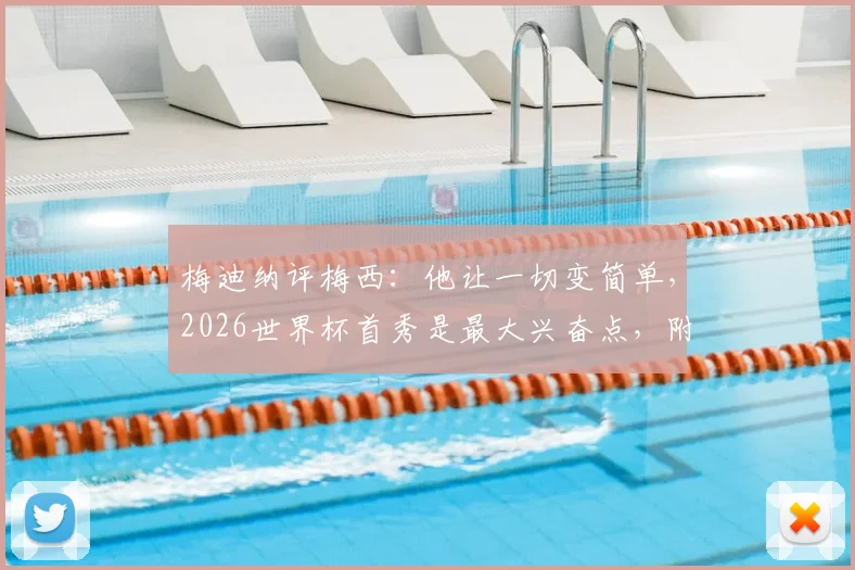 梅迪纳评梅西：他让一切变简单，2026世界杯首秀是最大兴奋点，附阿根廷队新星展望