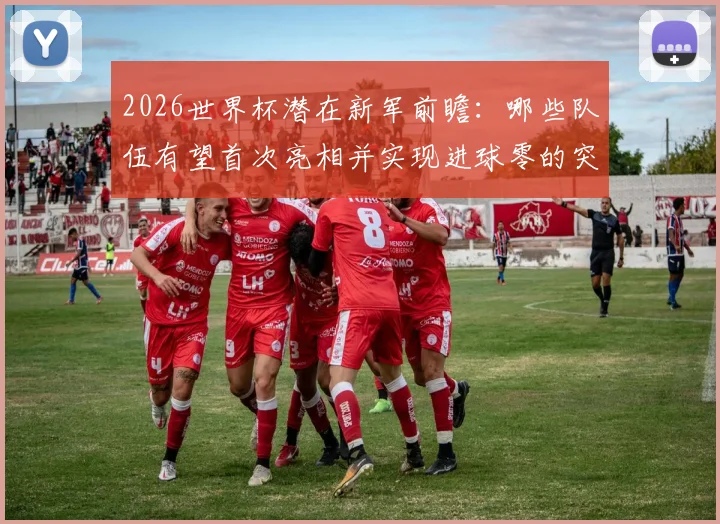2026世界杯潜在新军前瞻：哪些队伍有望首次亮相并实现进球零的突破？