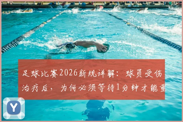 足球比赛2026新规详解:球员受伤治疗后,为何必须等待1分钟才能重新进场?以凯塞多事件为例