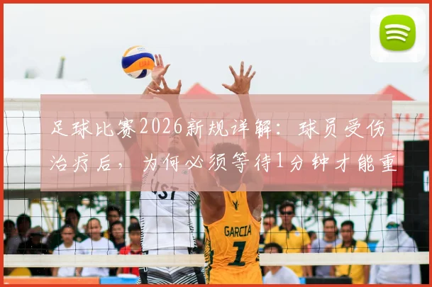 足球比赛2026新规详解:球员受伤治疗后,为何必须等待1分钟才能重新进场?以凯塞多事件为例