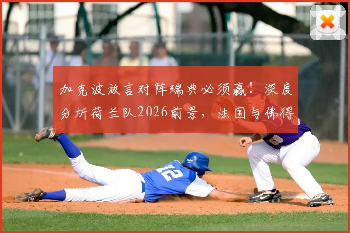 加克波放言对阵瑞典必须赢!深度分析荷兰队2026前景,法国与佛得角为何令他印象深刻