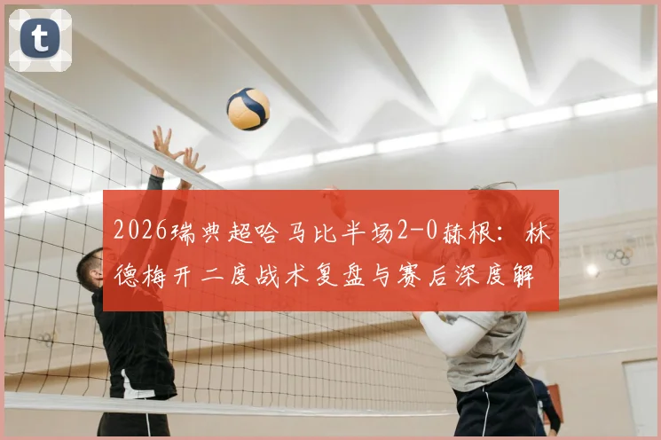 2026瑞典超哈马比半场2-0赫根：林德梅开二度战术复盘与赛后深度解析