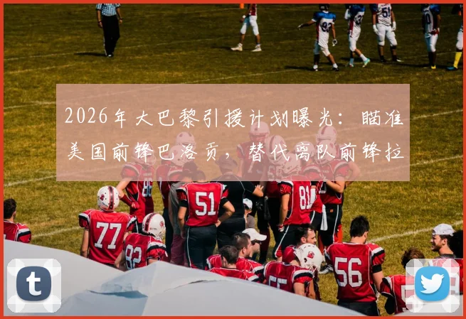 2026年大巴黎引援计划曝光：瞄准美国前锋巴洛贡，替代离队前锋拉莫斯成关键目标